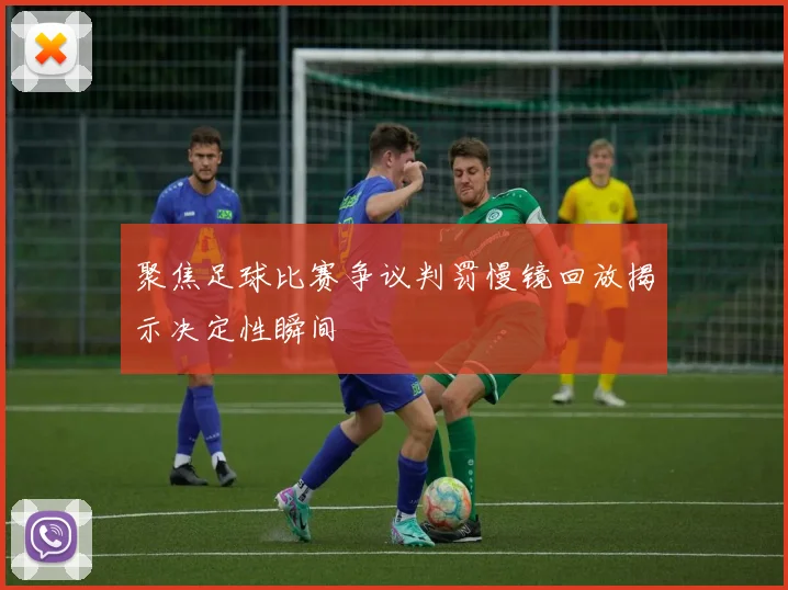 聚焦足球比赛争议判罚慢镜回放揭示决定性瞬间